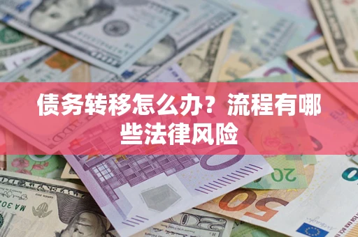 武汉债务转移怎么办？流程有哪些法律风险