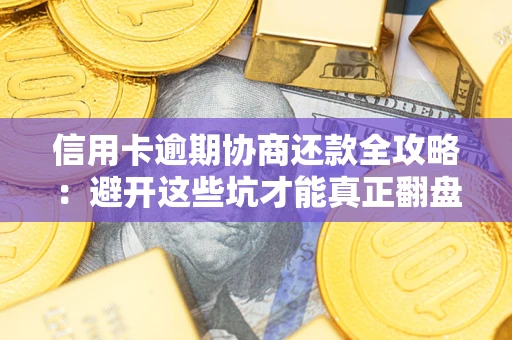 武汉信用卡逾期协商还款全攻略：避开这些坑才能真正翻盘