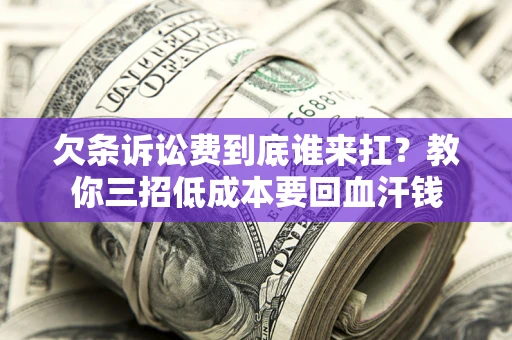 武汉欠条诉讼费到底谁来扛？教你三招低成本要回血汗钱