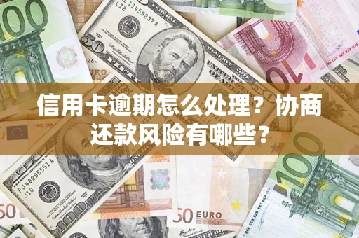 武汉信用卡逾期怎么处理？协商还款风险有哪些？
